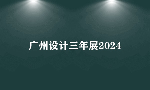 广州设计三年展2024