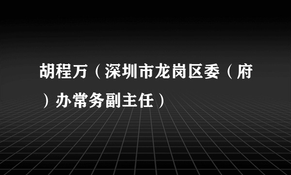 胡程万（深圳市龙岗区委（府）办常务副主任）