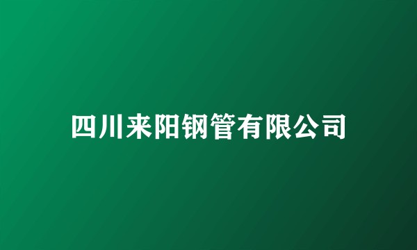 四川来阳钢管有限公司