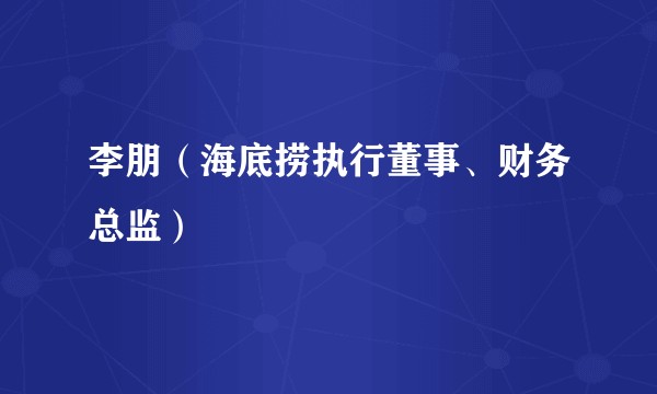 李朋（海底捞执行董事、财务总监）