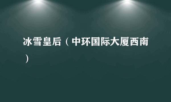 冰雪皇后（中环国际大厦西南）