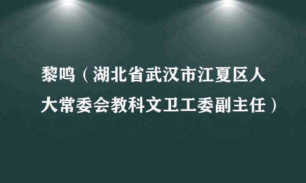 黎鸣（湖北省武汉市江夏区人大常委会教科文卫工委副主任）