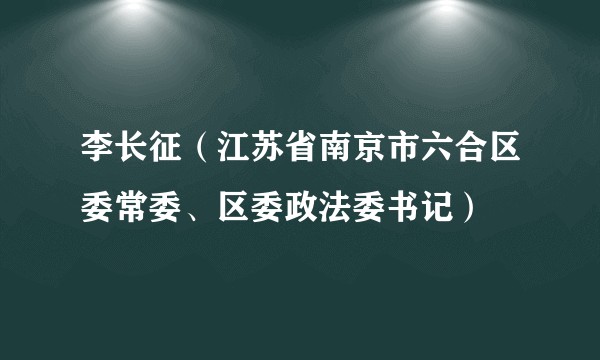 李长征（江苏省南京市六合区委常委、区委政法委书记）