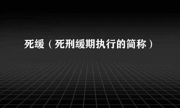 死缓（死刑缓期执行的简称）