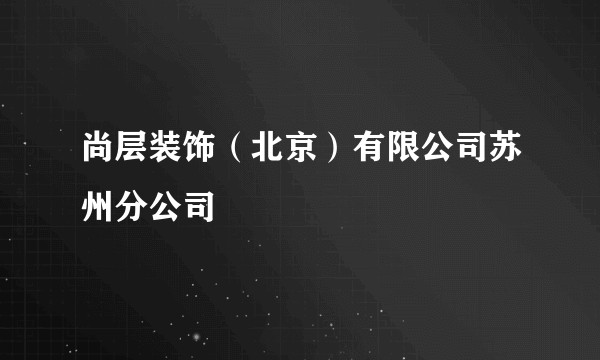 尚层装饰(北京)有限公司苏州分公司