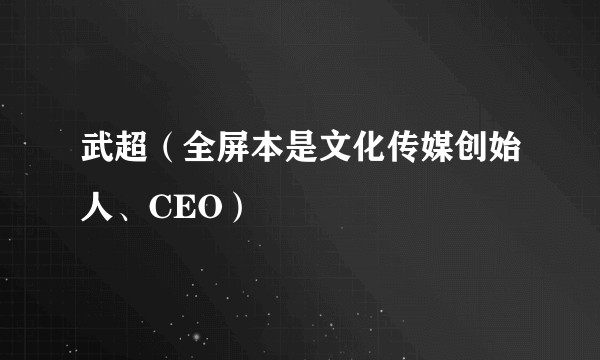 武超（全屏本是文化传媒创始人、CEO）