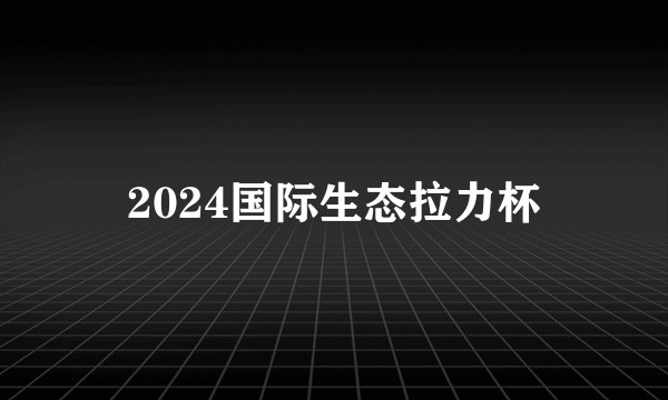 2024国际生态拉力杯