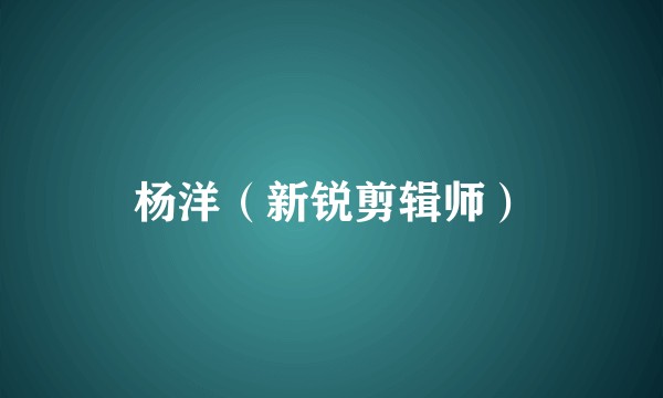 杨洋（新锐剪辑师）