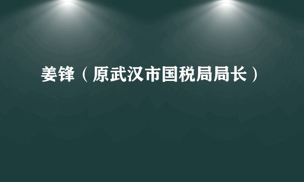 姜锋（原武汉市国税局局长）