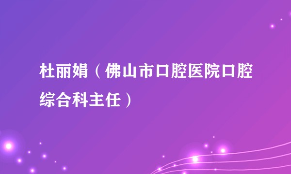 杜丽娟(佛山市口腔医院口腔综合科主任)