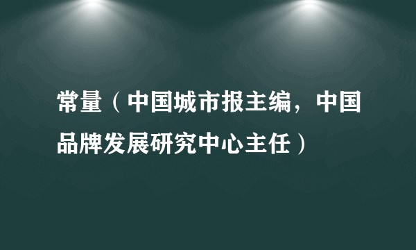 常量（中国城市报主编，中国品牌发展研究中心主任）