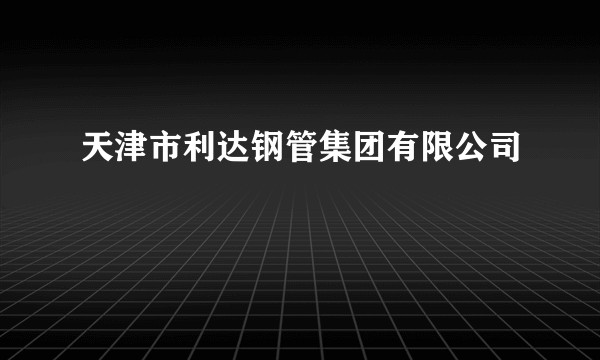 天津市利达钢管集团有限公司