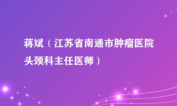 蒋斌（江苏省南通市肿瘤医院头颈科主任医师）
