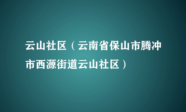 云山社区（云南省保山市腾冲市西源街道云山社区）
