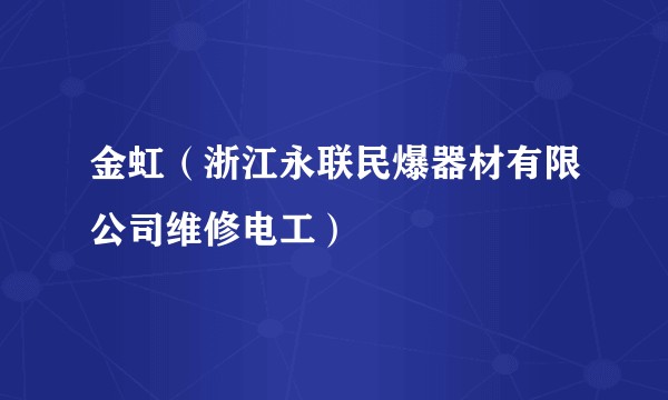 金虹(浙江永联民爆器材有限公司维修电工)