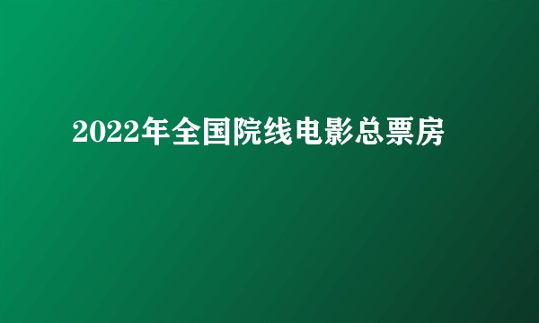 2022年全国院线电影总票房