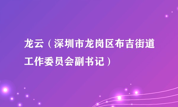 龙云（深圳市龙岗区布吉街道工作委员会副书记）