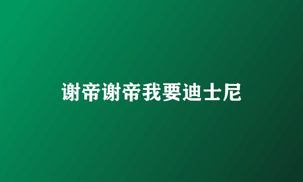 谢帝谢帝我要迪士尼