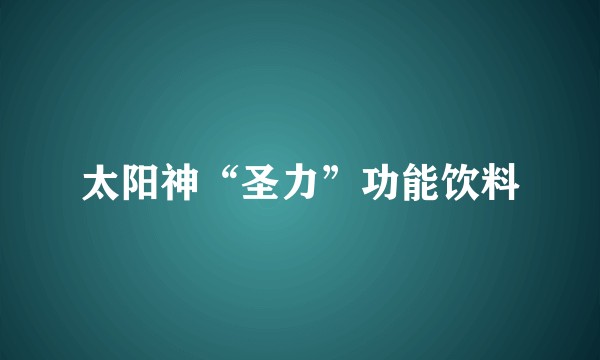 太阳神“圣力”功能饮料