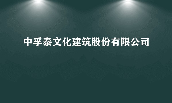 中孚泰文化建筑股份有限公司