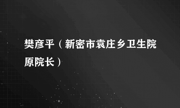 樊彦平（新密市袁庄乡卫生院原院长）