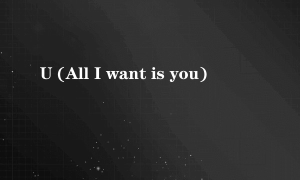 U (All I want is you)