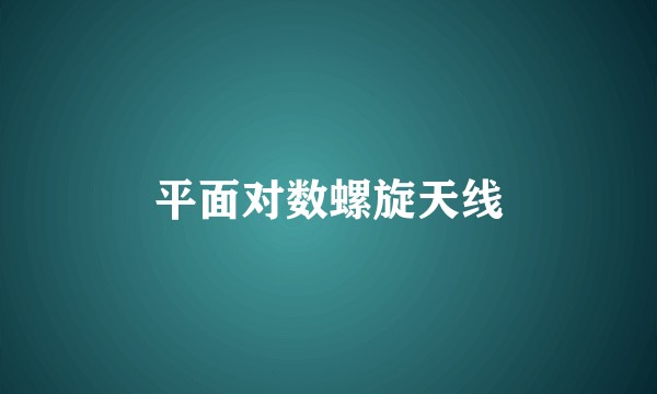 平面对数螺旋天线