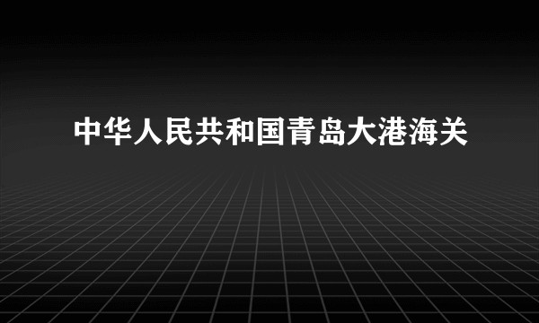 中华人民共和国青岛大港海关