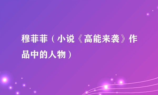 穆菲菲（小说《高能来袭》作品中的人物）