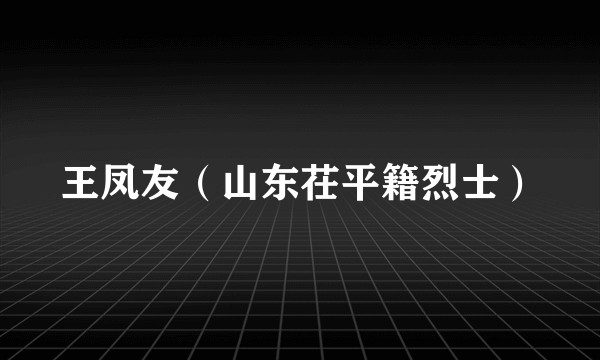 王凤友（山东茌平籍烈士）