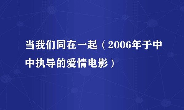 当我们同在一起（2006年于中中执导的爱情电影）