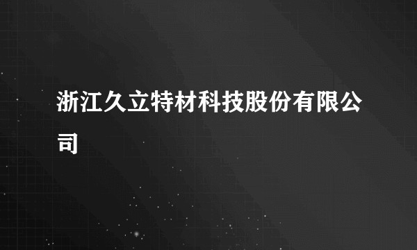 浙江久立特材科技股份有限公司