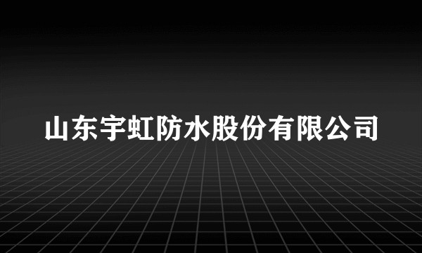 山东宇虹防水股份有限公司