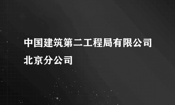 中国建筑第二工程局有限公司北京分公司