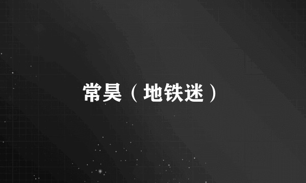 常昊(地铁迷)