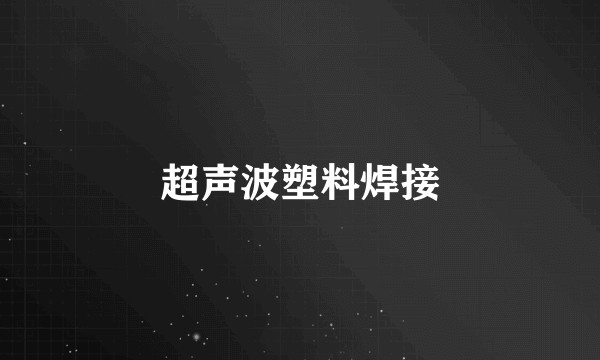 超声波塑料焊接