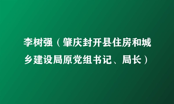 李树强（肇庆封开县住房和城乡建设局原党组书记、局长）