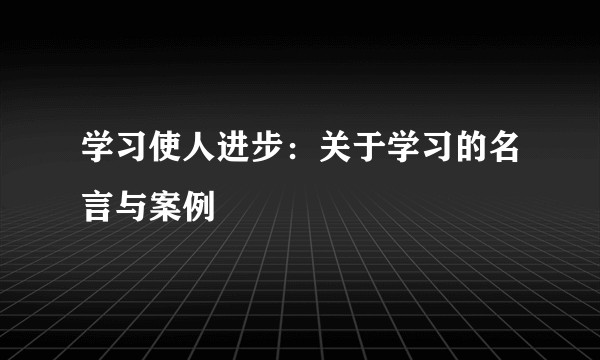 学习使人进步：关于学习的名言与案例