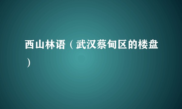 西山林语(武汉蔡甸区的楼盘)