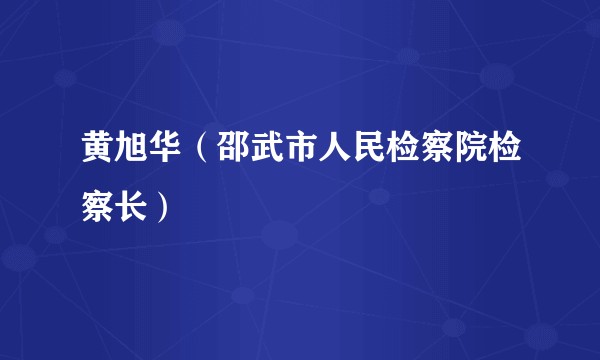 黄旭华（邵武市人民检察院检察长）