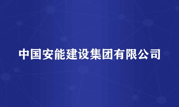 中国安能建设集团有限公司