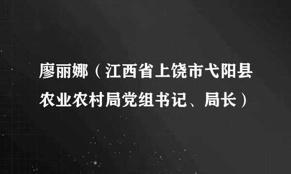 廖丽娜（江西省上饶市弋阳县农业农村局党组书记、局长）