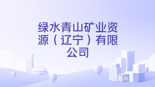 绿水青山矿业资源（辽宁）有限公司