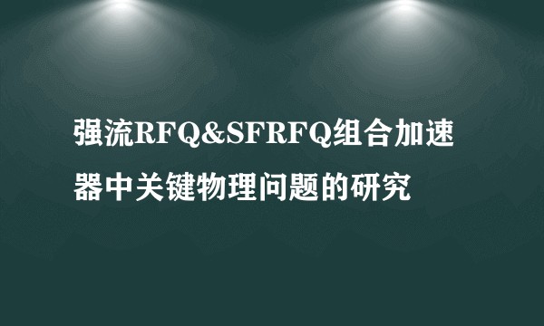强流RFQ&SFRFQ组合加速器中关键物理问题的研究