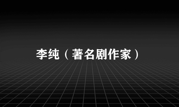 李纯（著名剧作家）