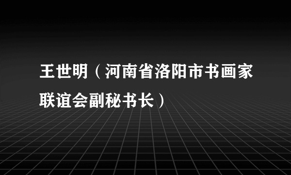 王世明（河南省洛阳市书画家联谊会副秘书长）