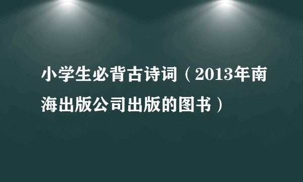 小学生必背古诗词（2013年南海出版公司出版的图书）