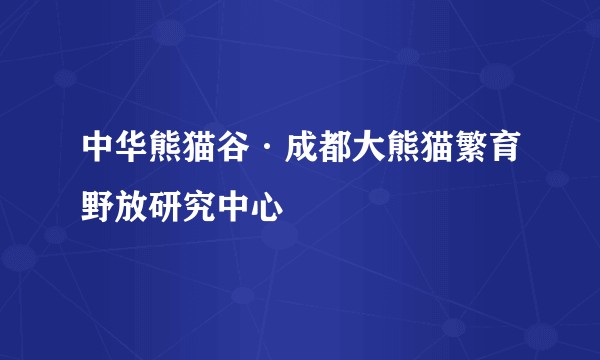 中华熊猫谷·成都大熊猫繁育野放研究中心