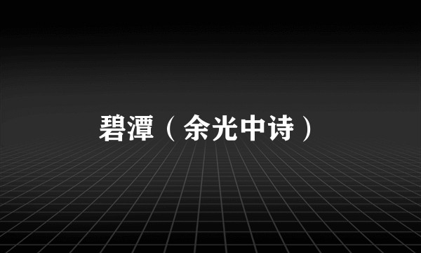 碧潭(余光中诗)