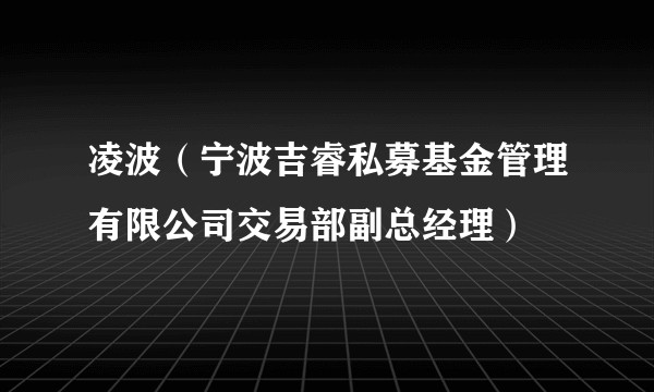 凌波（宁波吉睿私募基金管理有限公司交易部副总经理）